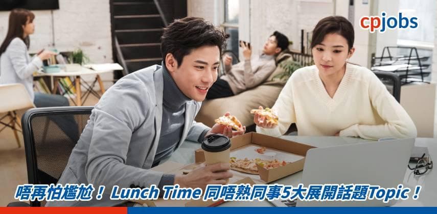 唔再怕尷尬！ Lunch Time 同唔熟同事5大展開話題Topic！