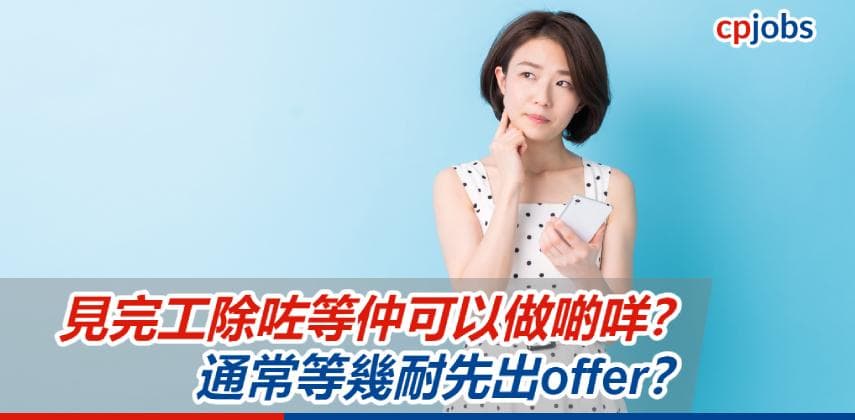 【見工面試攻略】見完工除咗等仲可以做啲咩?通常等幾耐先出offer?