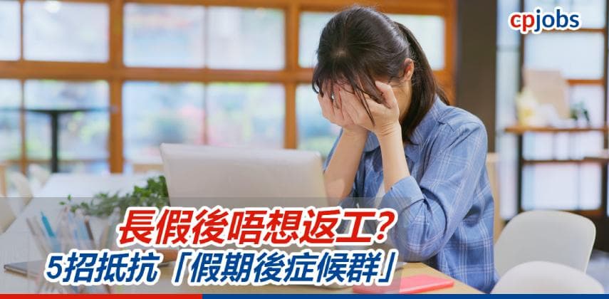 【職場自救】長假後唔想返工？5招幫打工仔抵抗「假期後症候群」
