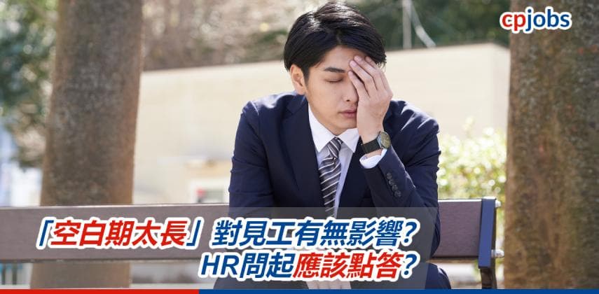 【見工面試攻略】「空白期太長」對見工有無影響?HR問起應該點答?