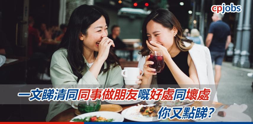 【職場關係】一文睇清同同事做朋友嘅好處同壞處！你又點睇？