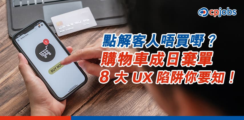 【點解客人唔買嘢?】購物車成日「棄單」?8 大 UX 陷阱你要知!
